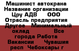 Машинист автокрана › Название организации ­ Цру АДВ777, ООО › Отрасль предприятия ­ Другое › Минимальный оклад ­ 55 000 - Все города Работа » Вакансии   . Чувашия респ.,Чебоксары г.